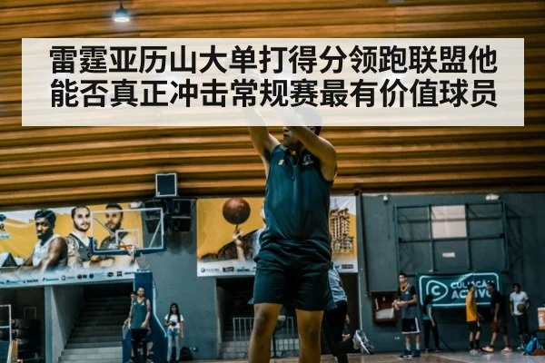 雷霆亚历山大单打得分领跑联盟他能否真正冲击常规赛最有价值球员（kaiyun）